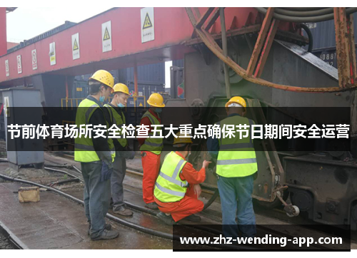 节前体育场所安全检查五大重点确保节日期间安全运营 节前体育场所安全检查五大重点确保节日期间安全运营