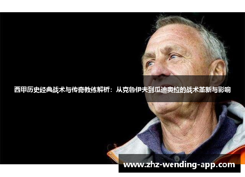 西甲历史经典战术与传奇教练解析:从克鲁伊夫到瓜迪奥拉的战术革新与影响 西甲历史经典战术与传奇教练解析:从克鲁伊夫到瓜迪奥拉的战术革新与影响