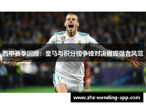 西甲赛季回顾:皇马与积分榜争锋对决展现强者风范 西甲赛季回顾:皇马与积分榜争锋对决展现强者风范