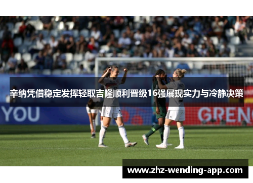 辛纳凭借稳定发挥轻取吉隆顺利晋级16强展现实力与冷静决策 辛纳凭借稳定发挥轻取吉隆顺利晋级16强展现实力与冷静决策