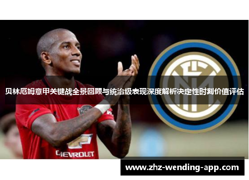贝林厄姆意甲关键战全景回顾与统治级表现深度解析决定性时刻价值评估