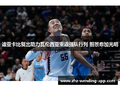 迪亚卡比复出助力瓦伦西亚重返强队行列 前景愈加光明 迪亚卡比复出助力瓦伦西亚重返强队行列 前景愈加光明