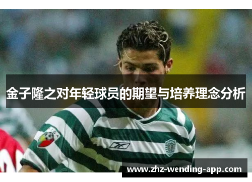 金子隆之对年轻球员的期望与培养理念分析 金子隆之对年轻球员的期望与培养理念分析