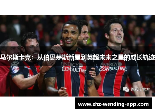 马尔斯卡克：从伯恩茅斯新星到英超未来之星的成长轨迹
