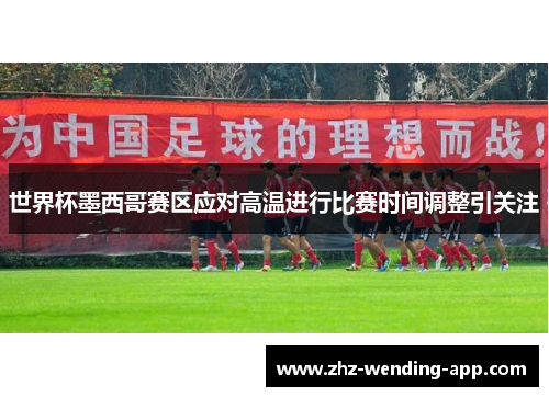 世界杯墨西哥赛区应对高温进行比赛时间调整引关注