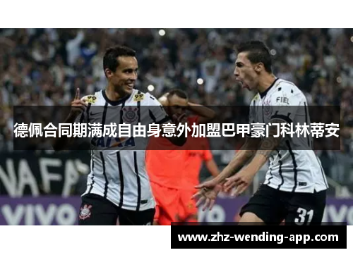 德佩合同期满成自由身意外加盟巴甲豪门科林蒂安