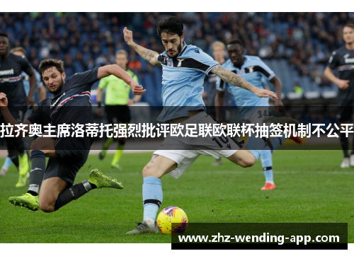 拉齐奥主席洛蒂托强烈批评欧足联欧联杯抽签机制不公平