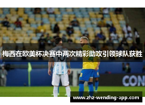 梅西在欧美杯决赛中两次精彩助攻引领球队获胜