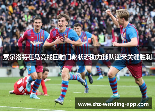 索尔洛特在马竞找回射门靴状态助力球队迎来关键胜利 索尔洛特在马竞找回射门靴状态助力球队迎来关键胜利