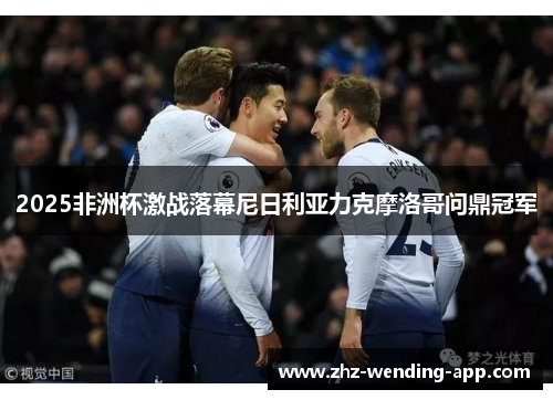 2025非洲杯激战落幕尼日利亚力克摩洛哥问鼎冠军 2025非洲杯激战落幕尼日利亚力克摩洛哥问鼎冠军