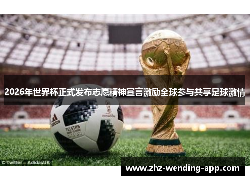 2026年世界杯正式发布志愿精神宣言激励全球参与共享足球激情 2026年世界杯正式发布志愿精神宣言激励全球参与共享足球激情