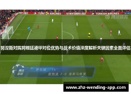 努涅斯对阵阿根廷德甲对位优势与战术价值深度解析关键因素全面评估 努涅斯对阵阿根廷德甲对位优势与战术价值深度解析关键因素全面评估