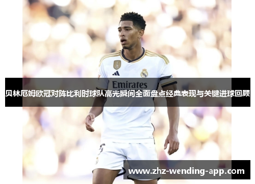 贝林厄姆欧冠对阵比利时球队高光瞬间全面盘点经典表现与关键进球回顾 贝林厄姆欧冠对阵比利时球队高光瞬间全面盘点经典表现与关键进球回顾