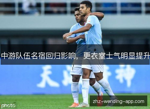中游队伍名宿回归影响，更衣室士气明显提升